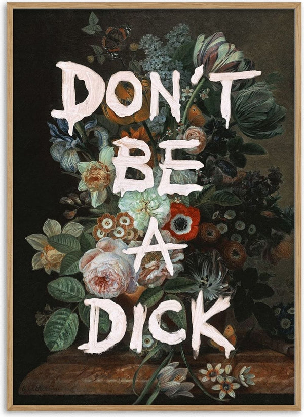Don't Be A Dick by Jonas Loose - cream capitals painted over a dark bouquet of roses, tulips and irises
